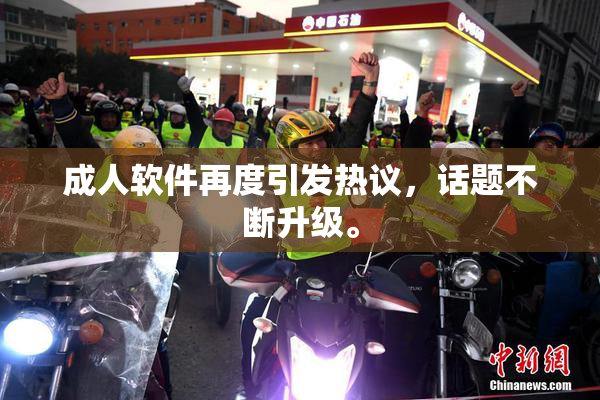 成人软件再度引发热议，话题不断升级。
