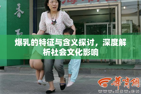爆乳的特征与含义探讨，深度解析社会文化影响