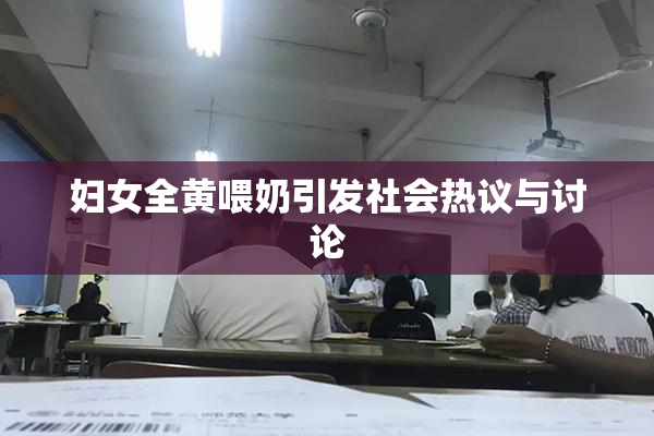 妇女全黄喂奶引发社会热议与讨论