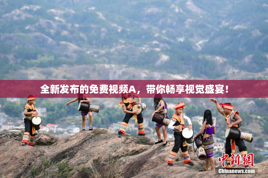 全新发布的免费视频A，带你畅享视觉盛宴！
