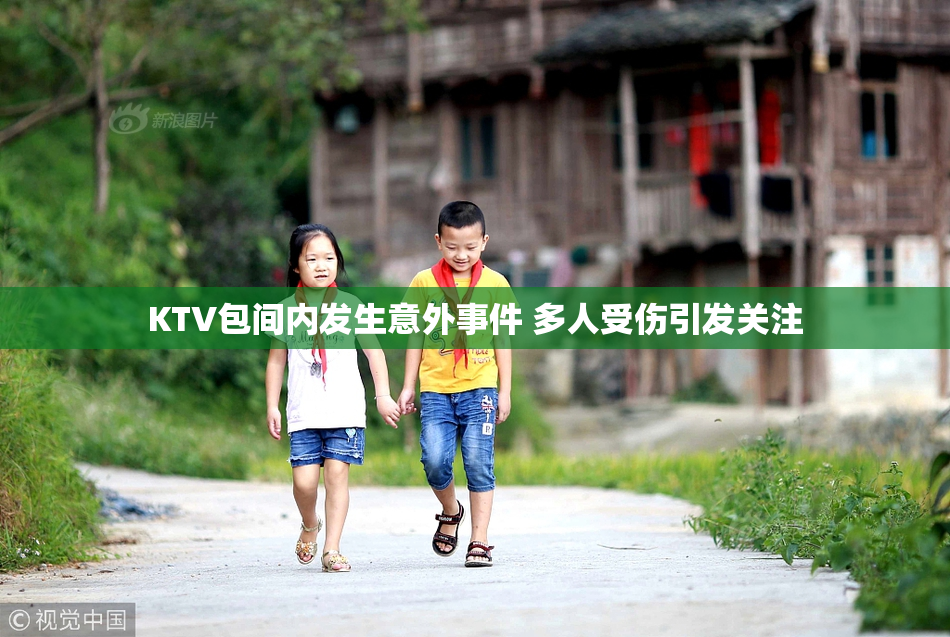 KTV包间内发生意外事件 多人受伤引发关注