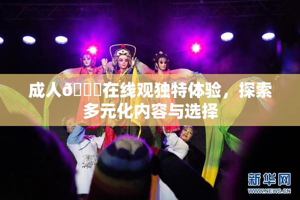 成人🔞在线观独特体验，探索多元化内容与选择