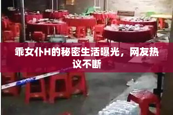 乖女仆H的秘密生活曝光，网友热议不断