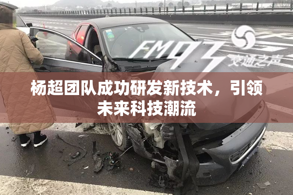 杨超团队成功研发新技术，引领未来科技潮流