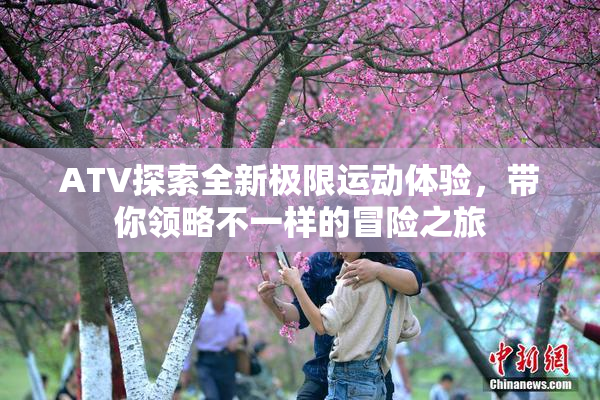 ATV探索全新极限运动体验，带你领略不一样的冒险之旅
