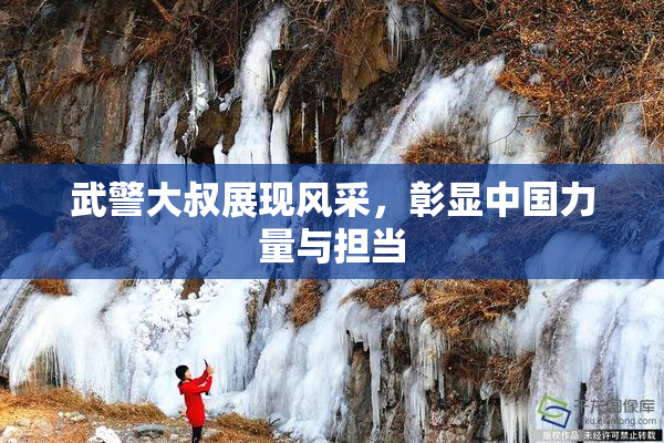 武警大叔展现风采，彰显中国力量与担当
