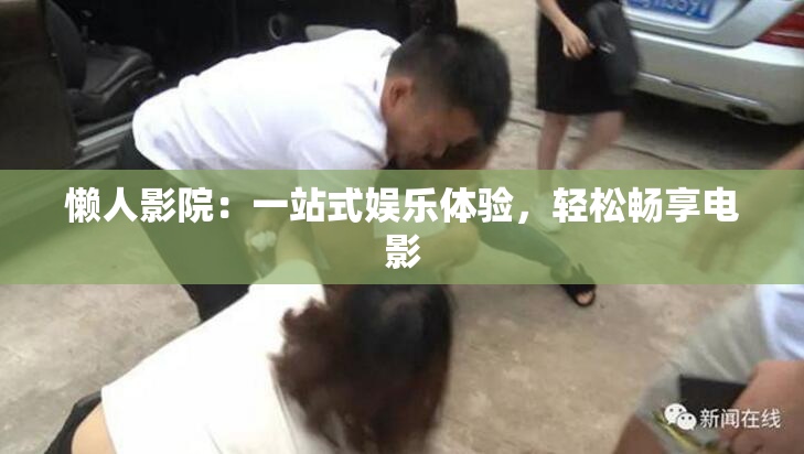 懒人影院：一站式娱乐体验，轻松畅享电影