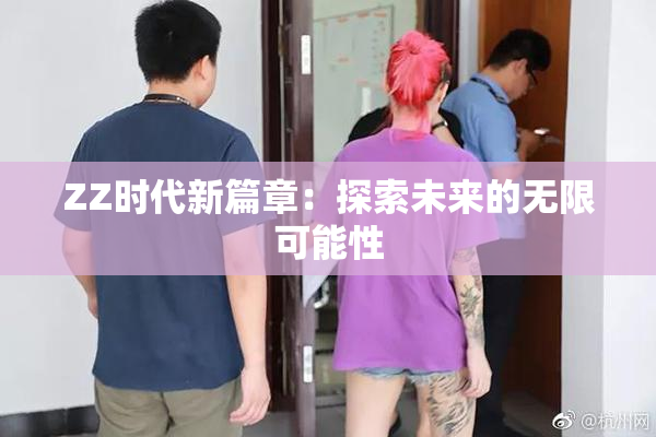 ZZ时代新篇章：探索未来的无限可能性