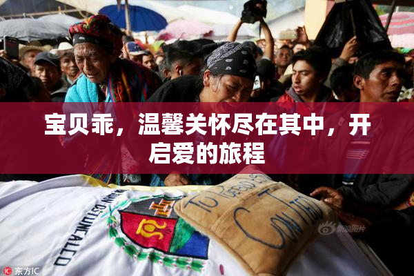 宝贝乖，温馨关怀尽在其中，开启爱的旅程