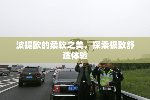 波提欧的柔软之美，探索极致舒适体验