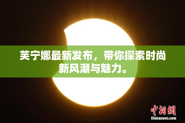 芙宁娜最新发布，带你探索时尚新风潮与魅力。