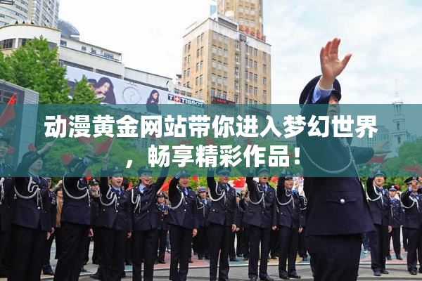 动漫黄金网站带你进入梦幻世界，畅享精彩作品！
