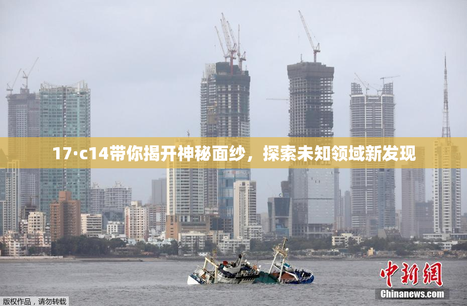 17·c14带你揭开神秘面纱，探索未知领域新发现