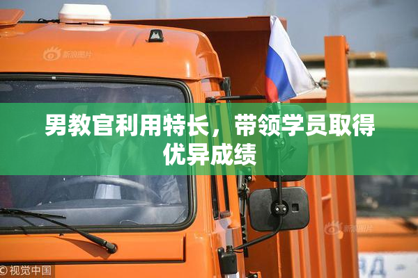 男教官利用特长，带领学员取得优异成绩