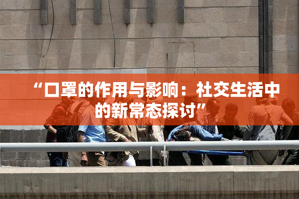 “口罩的作用与影响：社交生活中的新常态探讨”