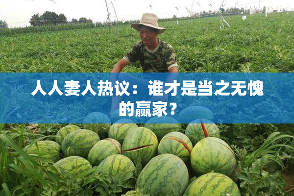人人妻人热议：谁才是当之无愧的赢家？