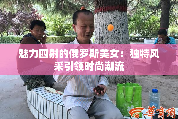 魅力四射的俄罗斯美女：独特风采引领时尚潮流