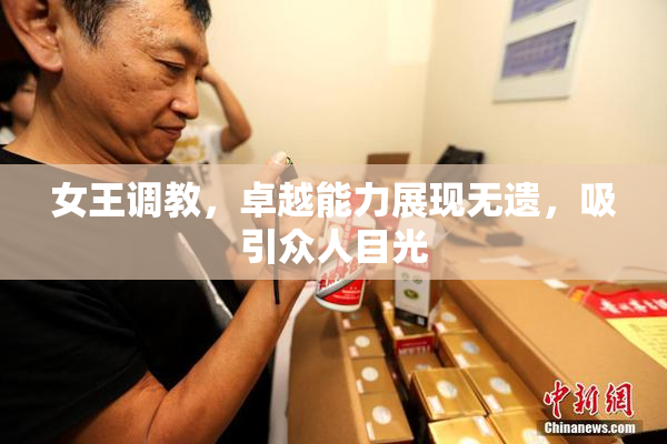 女王调教，卓越能力展现无遗，吸引众人目光