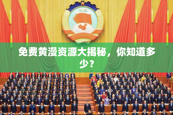 免费黄漫资源大揭秘，你知道多少？