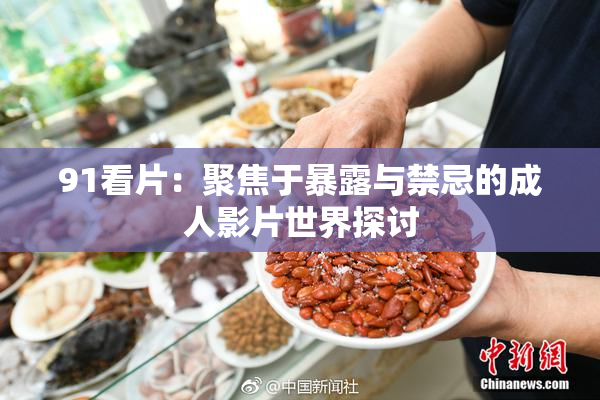 91看片：聚焦于暴露与禁忌的成人影片世界探讨