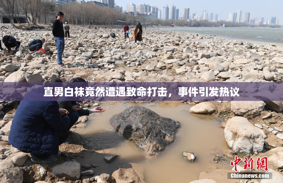 直男白袜竟然遭遇致命打击，事件引发热议