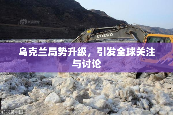 乌克兰局势升级，引发全球关注与讨论