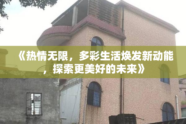 《热情无限，多彩生活焕发新动能，探索更美好的未来》