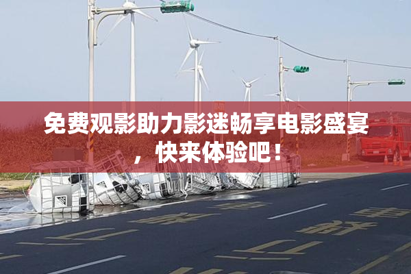 免费观影助力影迷畅享电影盛宴，快来体验吧！