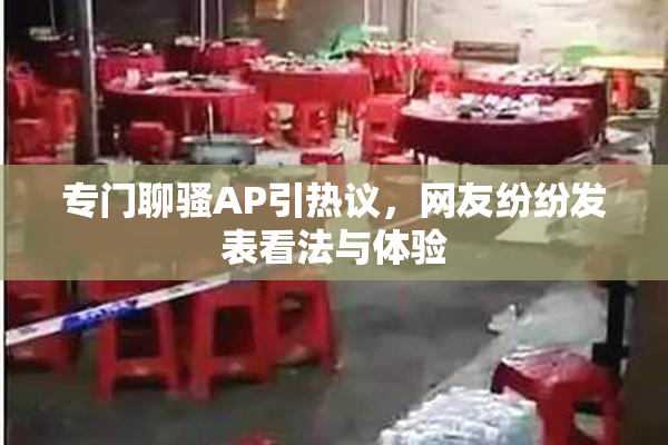 专门聊骚AP引热议，网友纷纷发表看法与体验
