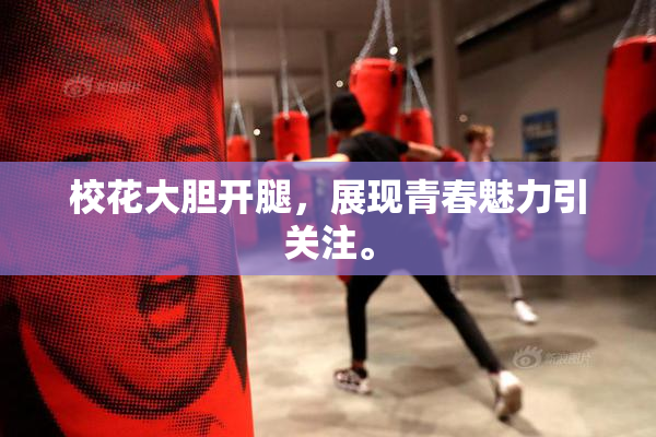 校花大胆开腿，展现青春魅力引关注。