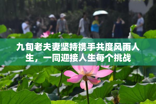 九旬老夫妻坚持携手共度风雨人生，一同迎接人生每个挑战