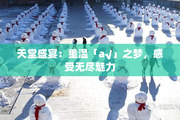 天堂盛宴：重温「а√」之梦，感受无尽魅力