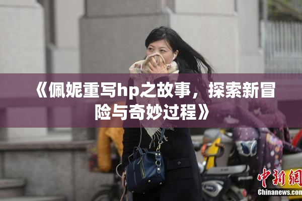 《佩妮重写hp之故事，探索新冒险与奇妙过程》