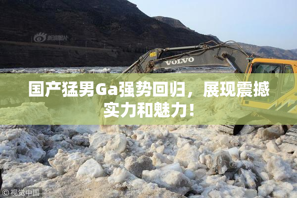 国产猛男Ga强势回归，展现震撼实力和魅力！