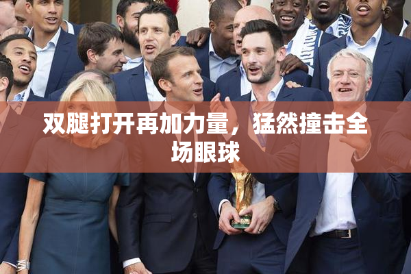 双腿打开再加力量，猛然撞击全场眼球