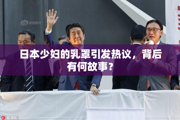 日本少妇的乳罩引发热议，背后有何故事？