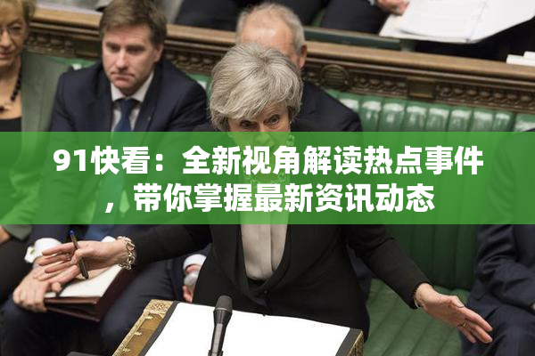 91快看：全新视角解读热点事件，带你掌握最新资讯动态