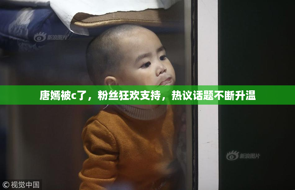 唐嫣被c了，粉丝狂欢支持，热议话题不断升温