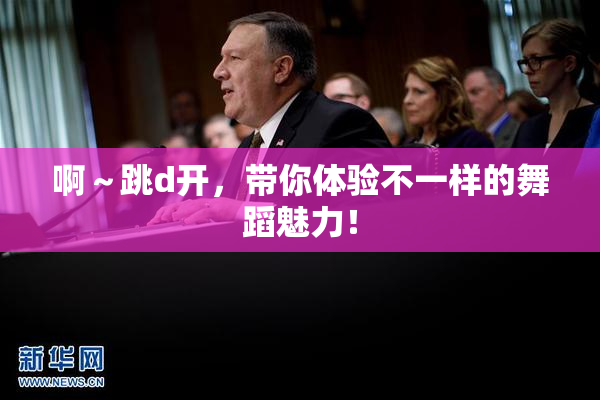 啊～跳d开，带你体验不一样的舞蹈魅力！