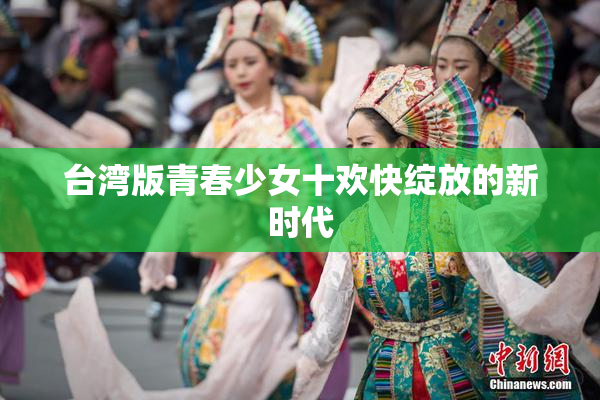 台湾版青春少女十欢快绽放的新时代