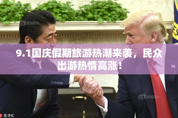 9.1国庆假期旅游热潮来袭，民众出游热情高涨！