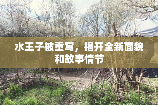 水王子被重写，揭开全新面貌和故事情节