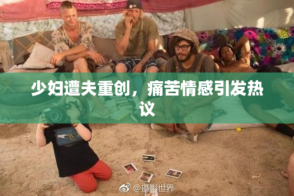 少妇遭夫重创，痛苦情感引发热议