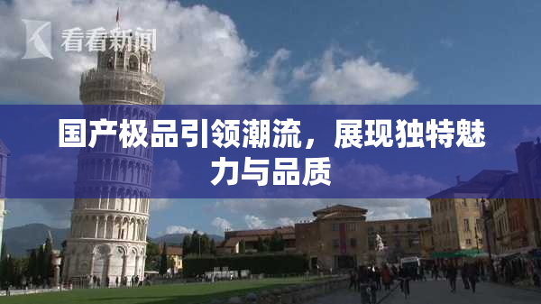 国产极品引领潮流，展现独特魅力与品质