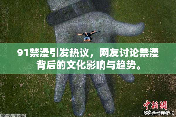 91禁漫引发热议，网友讨论禁漫背后的文化影响与趋势。