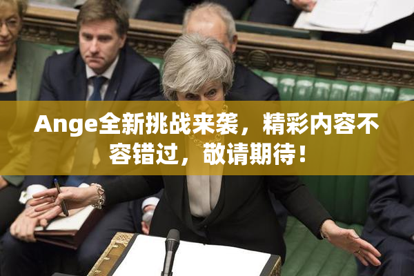 Ange全新挑战来袭，精彩内容不容错过，敬请期待！