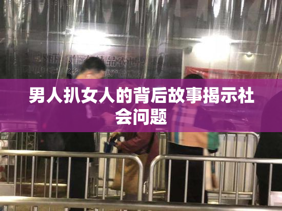 男人扒女人的背后故事揭示社会问题