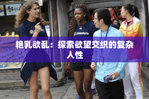 艳乳欲乱：探索欲望交织的复杂人性