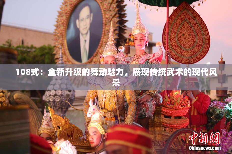 108式：全新升级的舞动魅力，展现传统武术的现代风采