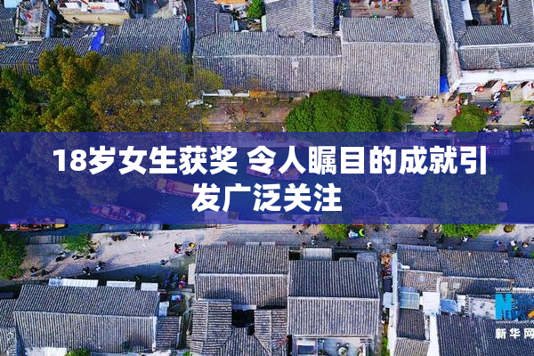 18岁女生获奖 令人瞩目的成就引发广泛关注